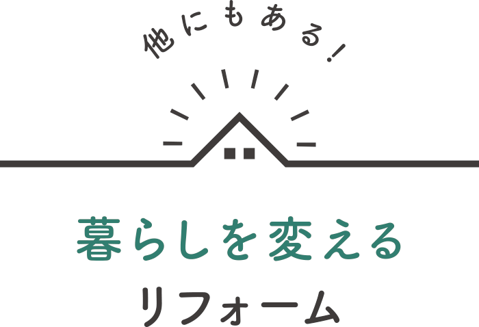 他にもある！暮らしを変えるリフォーム